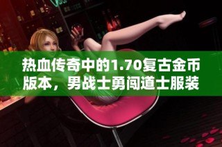 热血传奇中的1.70复古金币版本，男战士勇闯道士服装世界的趣味故事