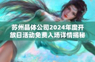 苏州晶体公司2024年度开放日活动免费入场详情揭秘