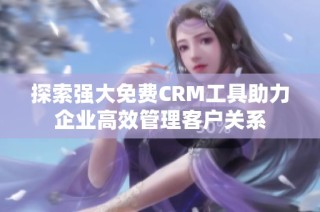 探索强大免费CRM工具助力企业高效管理客户关系