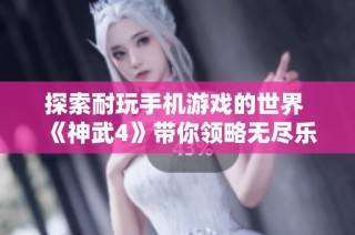 探索耐玩手机游戏的世界 《神武4》带你领略无尽乐趣