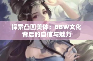 探索凸凹美体：BBW文化背后的自信与魅力