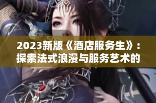 2023新版《酒店服务生》：探索法式浪漫与服务艺术的新篇章