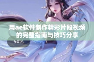 用ae软件制作精彩片段视频的完整指南与技巧分享