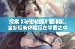 探索《秘密花园》国语版，全新视听体验尽在掌握之中