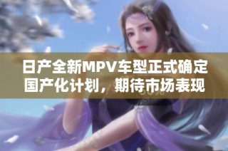 日产全新MPV车型正式确定国产化计划，期待市场表现