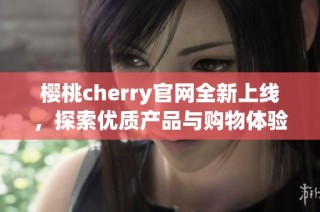 樱桃cherry官网全新上线，探索优质产品与购物体验