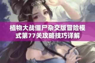 植物大战僵尸杂交版冒险模式第77关攻略技巧详解