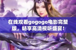 在线观看gogogo电影完整版，畅享高清视听盛宴！