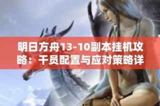 明日方舟13-10副本挂机攻略：干员配置与应对策略详解