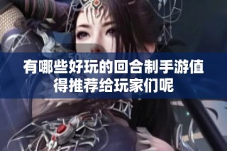 有哪些好玩的回合制手游值得推荐给玩家们呢