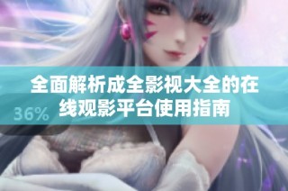 全面解析成全影视大全的在线观影平台使用指南