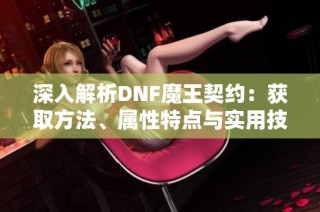深入解析DNF魔王契约：获取方法、属性特点与实用技巧详解