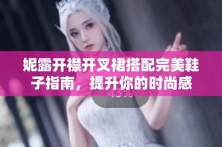 妮露开襟开叉裙搭配完美鞋子指南，提升你的时尚感