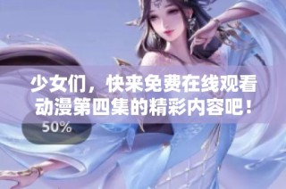 少女们，快来免费在线观看动漫第四集的精彩内容吧！