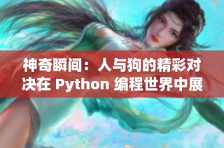 神奇瞬间：人与狗的精彩对决在 Python 编程世界中展现