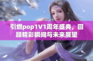 引燃pop1∨1周年盛典，回顾精彩瞬间与未来展望