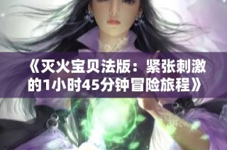 《灭火宝贝法版：紧张刺激的1小时45分钟冒险旅程》