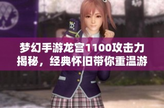 梦幻手游龙宫1100攻击力揭秘，经典怀旧带你重温游戏初心