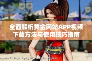 全面解析黄金网站APP视频下载方法与使用技巧指南