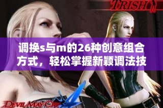 调换s与m的26种创意组合方式，轻松掌握新颖调法技巧