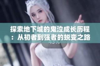探索地下城的鬼泣成长历程：从初者到强者的蜕变之路