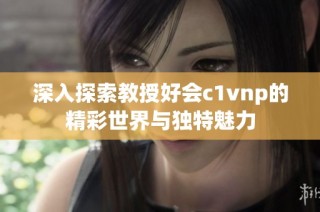 深入探索教授好会c1vnp的精彩世界与独特魅力