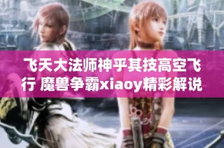 飞天大法师神乎其技高空飞行 魔兽争霸xiaoy精彩解说尽在西瓜视频