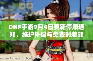 DNF手游9月4日更新停服通知，维护补偿与免费时装领取指南