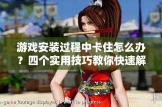 游戏安装过程中卡住怎么办？四个实用技巧教你快速解决问题