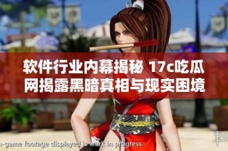 软件行业内幕揭秘 17c吃瓜网揭露黑暗真相与现实困境