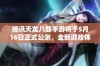 腾讯天龙八部手游将于5月16日正式公测，全新游戏体验精彩来袭，期待你的挑战！