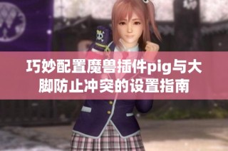 巧妙配置魔兽插件pig与大脚防止冲突的设置指南