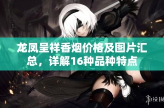 龙凤呈祥香烟价格及图片汇总，详解16种品种特点