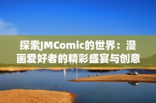 探索JMComic的世界：漫画爱好者的精彩盛宴与创意之旅