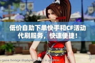 低价自助下单快手和CF活动代刷服务，快速便捷！