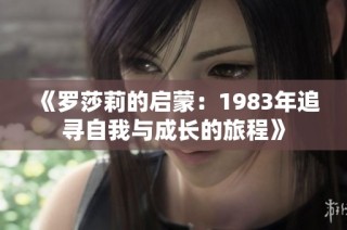 《罗莎莉的启蒙：1983年追寻自我与成长的旅程》