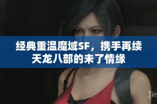 经典重温魔域SF，携手再续天龙八部的未了情缘