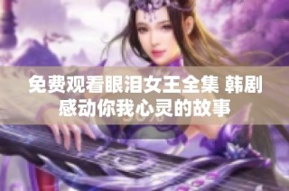 免费观看眼泪女王全集 韩剧感动你我心灵的故事