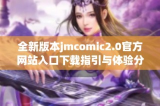 全新版本jmcomic2.0官方网站入口下载指引与体验分享