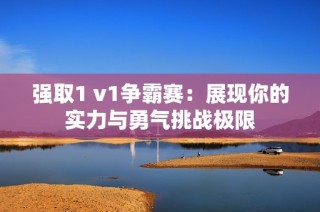 强取1 v1争霸赛：展现你的实力与勇气挑战极限