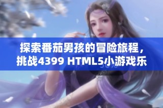 探索番茄男孩的冒险旅程，挑战4399 HTML5小游戏乐趣无穷