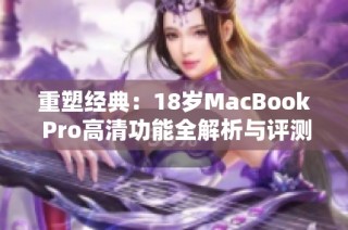 重塑经典：18岁MacBook Pro高清功能全解析与评测
