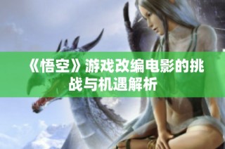 《悟空》游戏改编电影的挑战与机遇解析