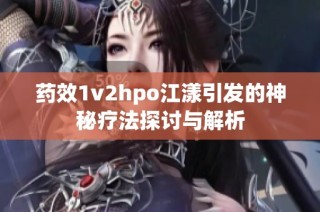 药效1v2hpo江漾引发的神秘疗法探讨与解析