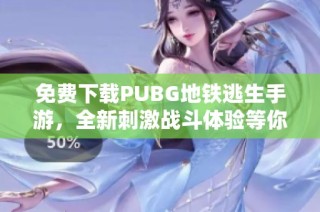 免费下载PUBG地铁逃生手游，全新刺激战斗体验等你来挑战