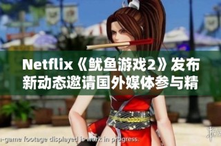 Netflix《鱿鱼游戏2》发布新动态邀请国外媒体参与精彩报道