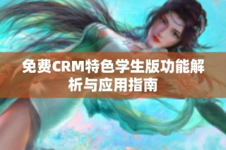 免费CRM特色学生版功能解析与应用指南