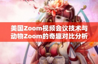 美国Zoom视频会议技术与动物Zoom的奇趣对比分析