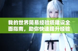 我的世界简易经验塔建设全面指南，助你快速提升经验值