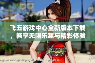 飞五游戏中心全新版本下载，畅享无限乐趣与精彩体验